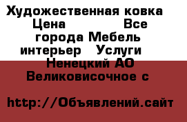 Художественная ковка › Цена ­ 50 000 - Все города Мебель, интерьер » Услуги   . Ненецкий АО,Великовисочное с.